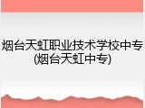 烟台天虹职业技术学校中专(烟台天虹中专)