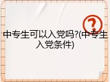 中专生可以入党吗?(中专生入党条件)