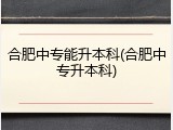 合肥中专能升本科(合肥中专升本科)