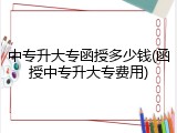 中专升大专函授多少钱(函授中专升大专费用)