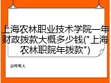 上海农林职业技术学院一年财政拨款大概多少钱("上海农林职院年拨款")