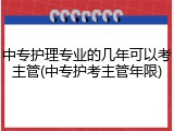中专护理专业的几年可以考主管(中专护考主管年限)