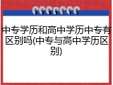 中专学历和高中学历中专有区别吗(中专与高中学历区别)