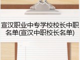宣汉职业中专学校校长中职名单(宣汉中职校长名单)
