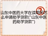 山东中医药大学在读期间怎么申请助学贷款("山东中医药助学贷款")