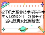 浙江电力职业技术学院学生男女比例如何，趋势分析(浙电院男女比例趋势)