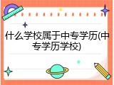 什么学校属于中专学历(中专学历学校)