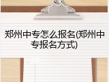 郑州中专怎么报名(郑州中专报名方式)