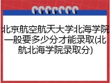 北京航空航天大学北海学院一般要多少分才能录取(北航北海学院录取分)