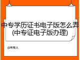 中专学历证书电子版怎么弄(中专证电子版办理)