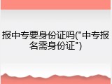 报中专要身份证吗("中专报名需身份证")