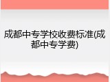成都中专学校收费标准(成都中专学费)
