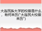 大连民族大学的校徽是什么，有何来历("大连民大校徽来历")