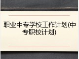 职业中专学校工作计划(中专职校计划)