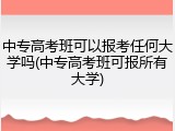 中专高考班可以报考任何大学吗(中专高考班可报所有大学)
