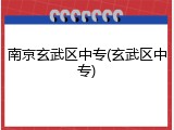 南京玄武区中专(玄武区中专)