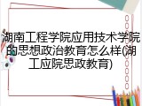 湖南工程学院应用技术学院的思想政治教育怎么样(湖工应院思政教育)