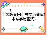 中等教育网中专学历查询(中专学历查询)