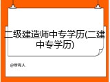 二级建造师中专学历(二建中专学历)