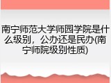 南宁师范大学师园学院是什么级别，公办还是民办(南宁师院级别性质)