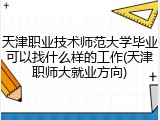 天津职业技术师范大学毕业可以找什么样的工作(天津职师大就业方向)