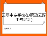 云浮中专学校在哪里(云浮中专地址)