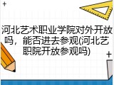 河北艺术职业学院对外开放吗，能否进去参观(河北艺职院开放参观吗)
