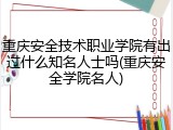 重庆安全技术职业学院有出过什么知名人士吗(重庆安全学院名人)