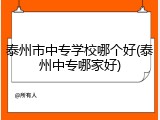泰州市中专学校哪个好(泰州中专哪家好)