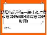 朝阳师范学院一般什么时候放寒暑假(朝阳师院寒暑假时间)