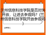 兰州信息科技学院是否对外开放，让进去参观吗？(兰州信息科技学院开放参观吗)