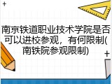南京铁道职业技术学院是否可以进校参观，有何限制(南铁院参观限制)