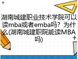 湖南城建职业技术学院可以读mba或者emba吗？为什么(湖南城建职院能读MBA吗)