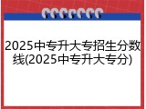 2025中专升大专招生分数线(2025中专升大专分)