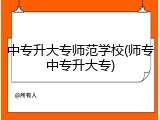 中专升大专师范学校(师专中专升大专)