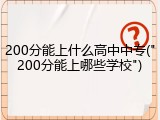 200分能上什么高中中专("200分能上哪些学校")