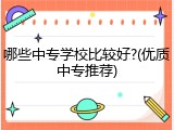 哪些中专学校比较好?(优质中专推荐)