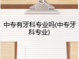 中专有牙科专业吗(中专牙科专业)