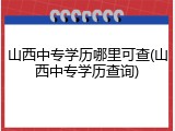 山西中专学历哪里可查(山西中专学历查询)