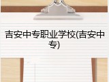 吉安中专职业学校(吉安中专)