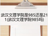 武汉文理学院是985还是211(武汉文理学院985吗)