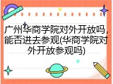 广州华商学院对外开放吗，能否进去参观(华商学院对外开放参观吗)