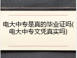 电大中专是真的毕业证吗(电大中专文凭真实吗)