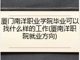 厦门南洋职业学院毕业可以找什么样的工作(厦南洋职院就业方向)