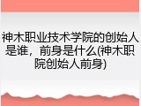 神木职业技术学院的创始人是谁，前身是什么(神木职院创始人前身)