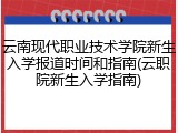 云南现代职业技术学院新生入学报道时间和指南(云职院新生入学指南)