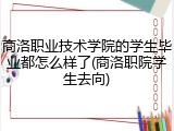 商洛职业技术学院的学生毕业都怎么样了(商洛职院学生去向)