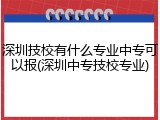 深圳技校有什么专业中专可以报(深圳中专技校专业)