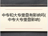 中专和大专重叠有影响吗(中专大专重叠影响)
