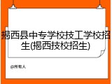 揭西县中专学校技工学校招生(揭西技校招生)
